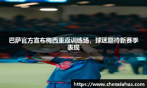 巴萨官方宣布梅西重返训练场，球迷期待新赛季表现