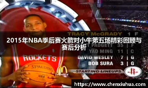 2015年NBA季后赛火箭对小牛第五场精彩回顾与赛后分析