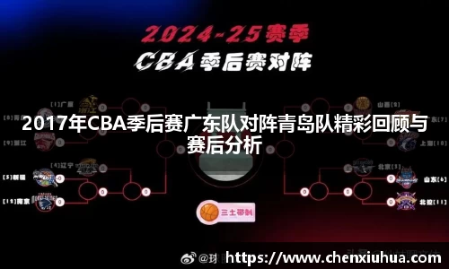 2017年CBA季后赛广东队对阵青岛队精彩回顾与赛后分析