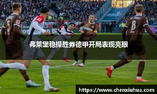 弗莱堡稳操胜券德甲开局表现亮眼