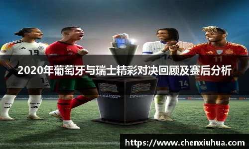 2020年葡萄牙与瑞士精彩对决回顾及赛后分析