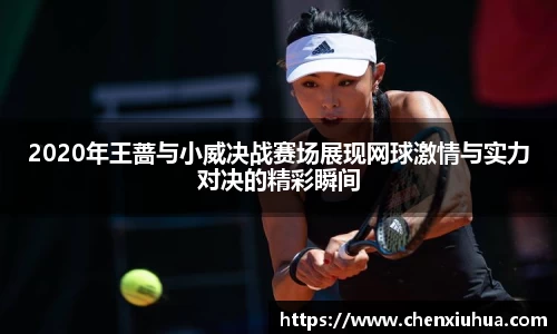2020年王蔷与小威决战赛场展现网球激情与实力对决的精彩瞬间