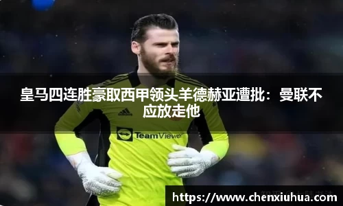 皇马四连胜豪取西甲领头羊德赫亚遭批：曼联不应放走他